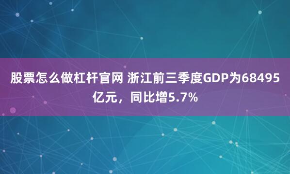 股票怎么做杠杆官网 浙江前三季度GDP为68495亿元，同比增5.7%