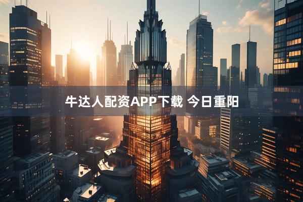 牛达人配资APP下载 今日重阳