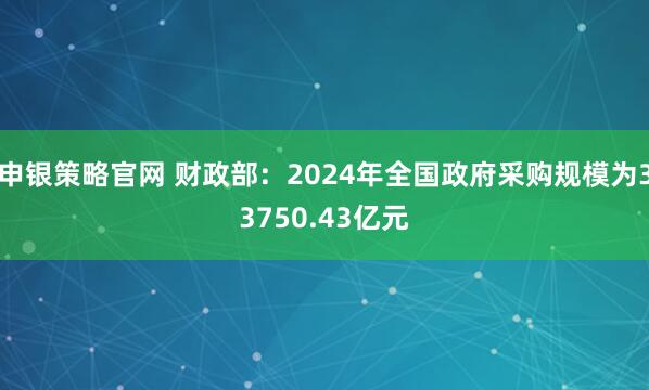 申银策略官网 财政部：2024年全国政府采购规模为33750.43亿元