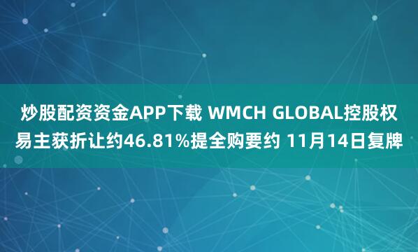 炒股配资资金APP下载 WMCH GLOBAL控股权易主获折让约46.81%提全购要约 11月14日复牌