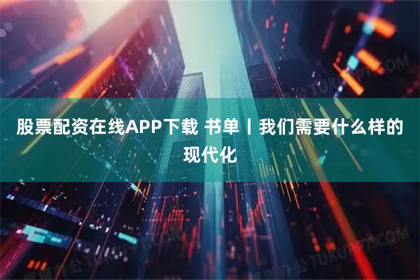 股票配资在线APP下载 书单丨我们需要什么样的现代化
