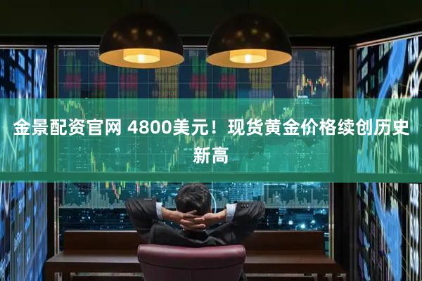 金景配资官网 4800美元！现货黄金价格续创历史新高