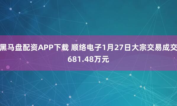 黑马盘配资APP下载 顺络电子1月27日大宗交易成交681.48万元