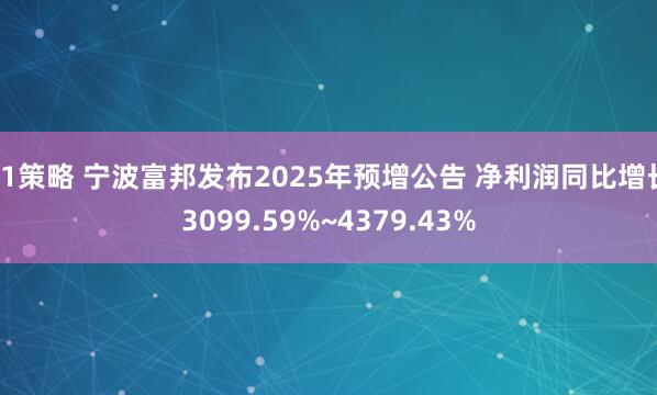 51策略 宁波富邦发布2025年预增公告 净利润同比增长3099.59%~4379.43%